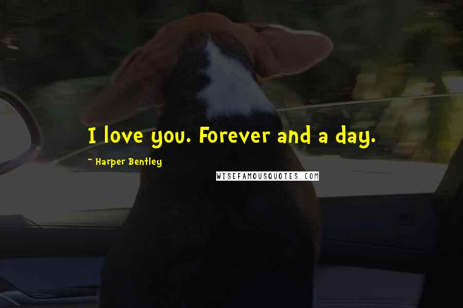 Harper Bentley Quotes: I love you. Forever and a day.