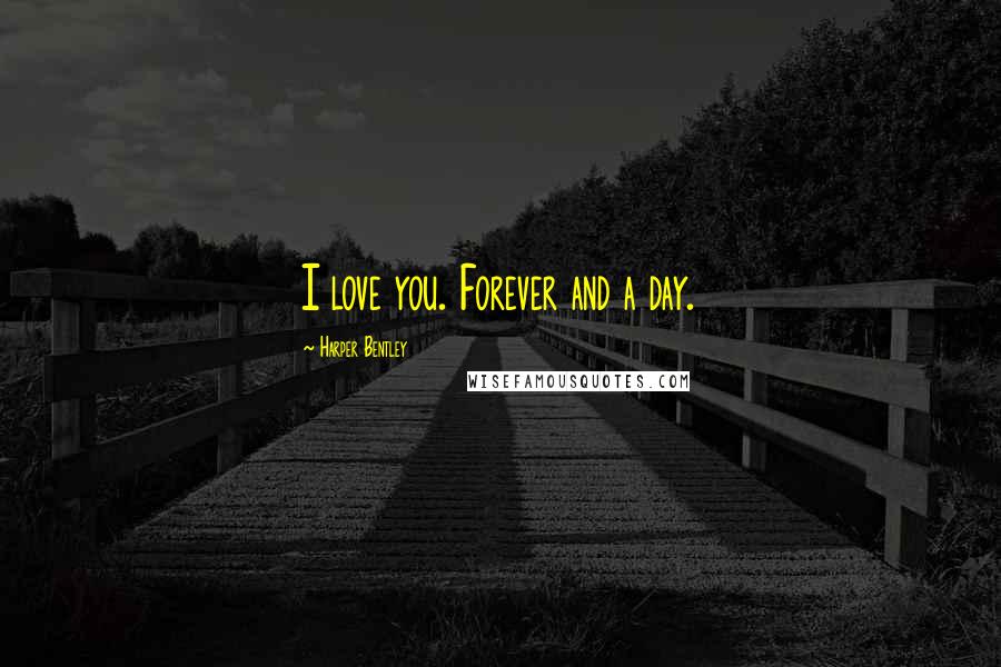 Harper Bentley Quotes: I love you. Forever and a day.