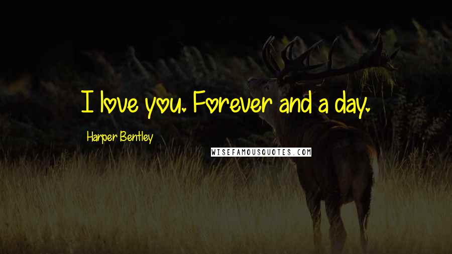 Harper Bentley Quotes: I love you. Forever and a day.