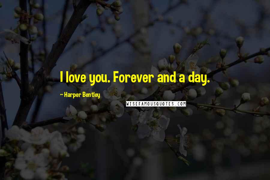 Harper Bentley Quotes: I love you. Forever and a day.