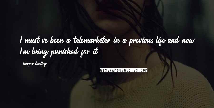 Harper Bentley Quotes: I must've been a telemarketer in a previous life and now I'm being punished for it.