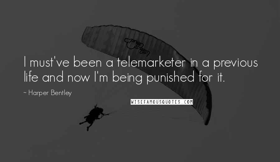 Harper Bentley Quotes: I must've been a telemarketer in a previous life and now I'm being punished for it.