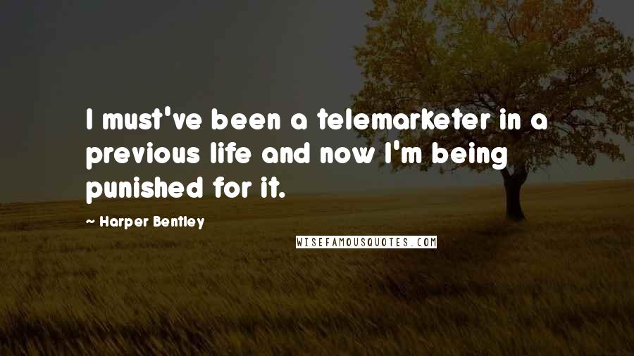 Harper Bentley Quotes: I must've been a telemarketer in a previous life and now I'm being punished for it.