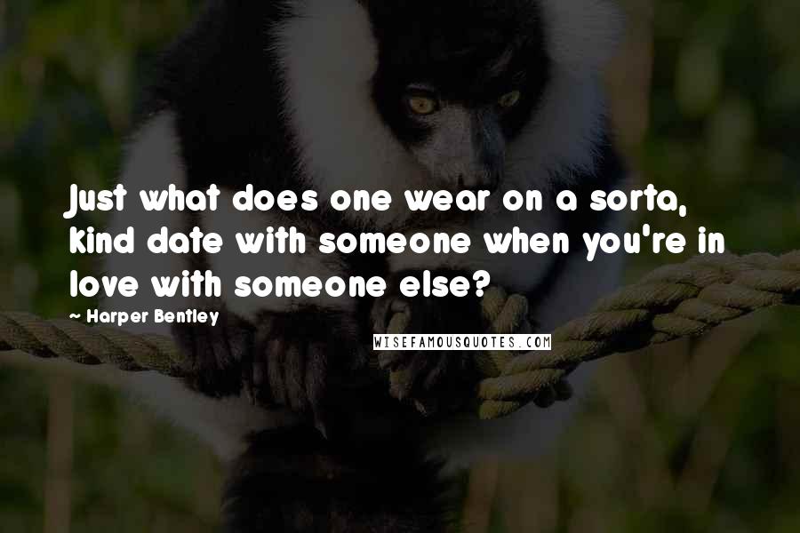 Harper Bentley Quotes: Just what does one wear on a sorta, kind date with someone when you're in love with someone else?