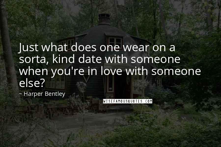 Harper Bentley Quotes: Just what does one wear on a sorta, kind date with someone when you're in love with someone else?