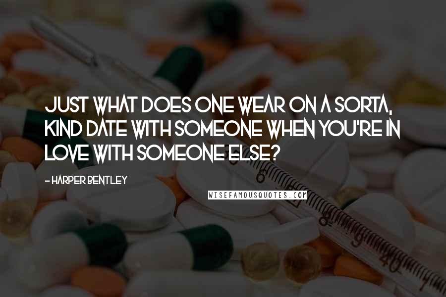 Harper Bentley Quotes: Just what does one wear on a sorta, kind date with someone when you're in love with someone else?