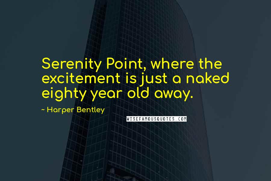 Harper Bentley Quotes: Serenity Point, where the excitement is just a naked eighty year old away.