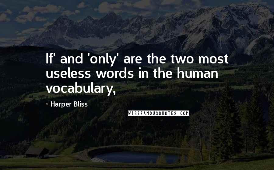 Harper Bliss Quotes: If' and 'only' are the two most useless words in the human vocabulary,