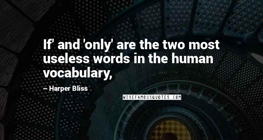 Harper Bliss Quotes: If' and 'only' are the two most useless words in the human vocabulary,