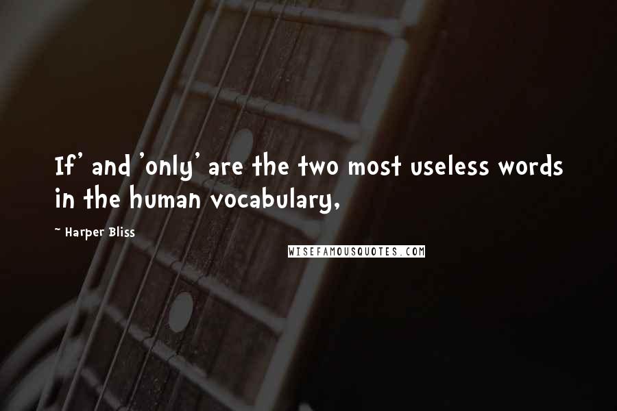 Harper Bliss Quotes: If' and 'only' are the two most useless words in the human vocabulary,