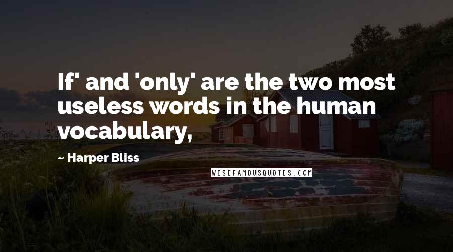 Harper Bliss Quotes: If' and 'only' are the two most useless words in the human vocabulary,