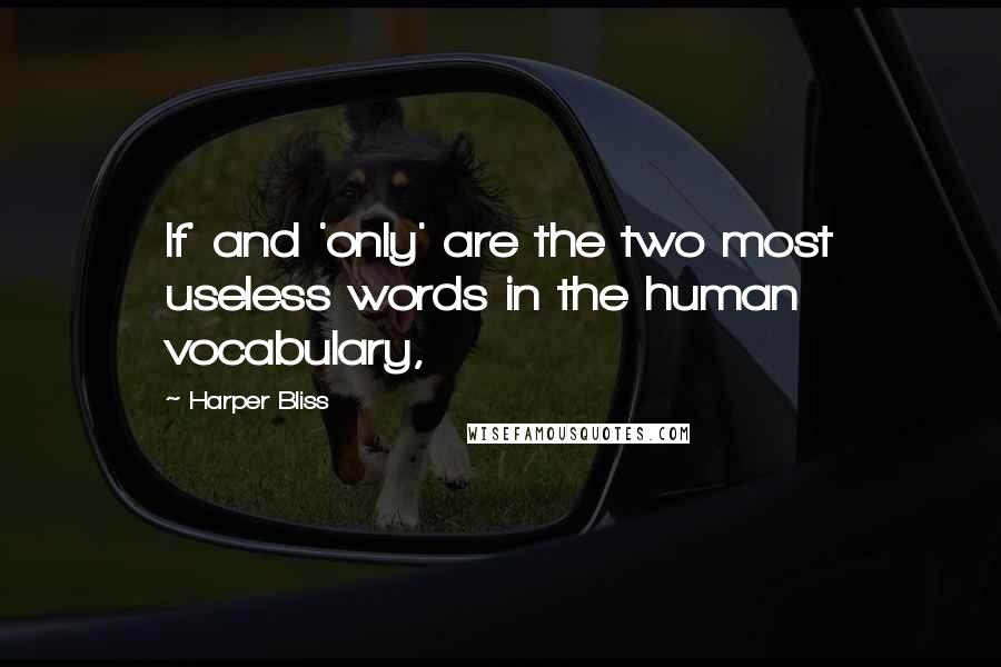 Harper Bliss Quotes: If' and 'only' are the two most useless words in the human vocabulary,