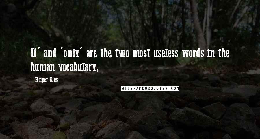 Harper Bliss Quotes: If' and 'only' are the two most useless words in the human vocabulary,