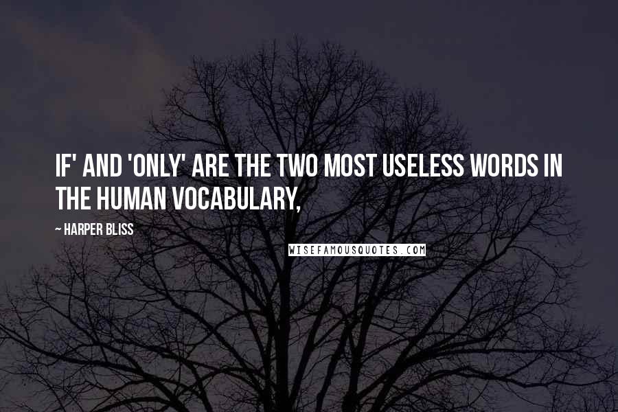 Harper Bliss Quotes: If' and 'only' are the two most useless words in the human vocabulary,