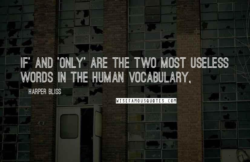 Harper Bliss Quotes: If' and 'only' are the two most useless words in the human vocabulary,