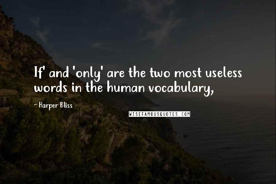 Harper Bliss Quotes: If' and 'only' are the two most useless words in the human vocabulary,