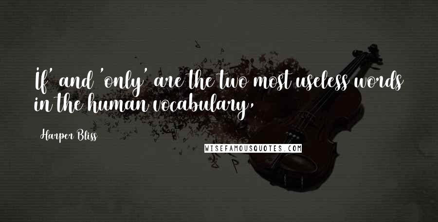 Harper Bliss Quotes: If' and 'only' are the two most useless words in the human vocabulary,