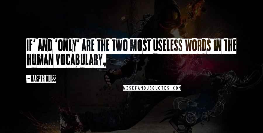 Harper Bliss Quotes: If' and 'only' are the two most useless words in the human vocabulary,