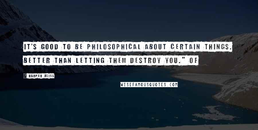 Harper Bliss Quotes: It's good to be philosophical about certain things. Better than letting them destroy you." Of