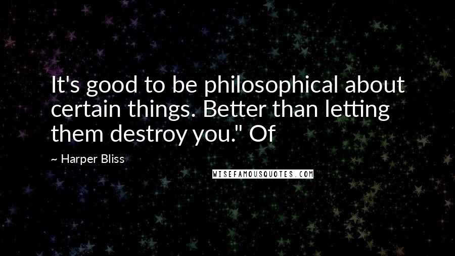 Harper Bliss Quotes: It's good to be philosophical about certain things. Better than letting them destroy you." Of