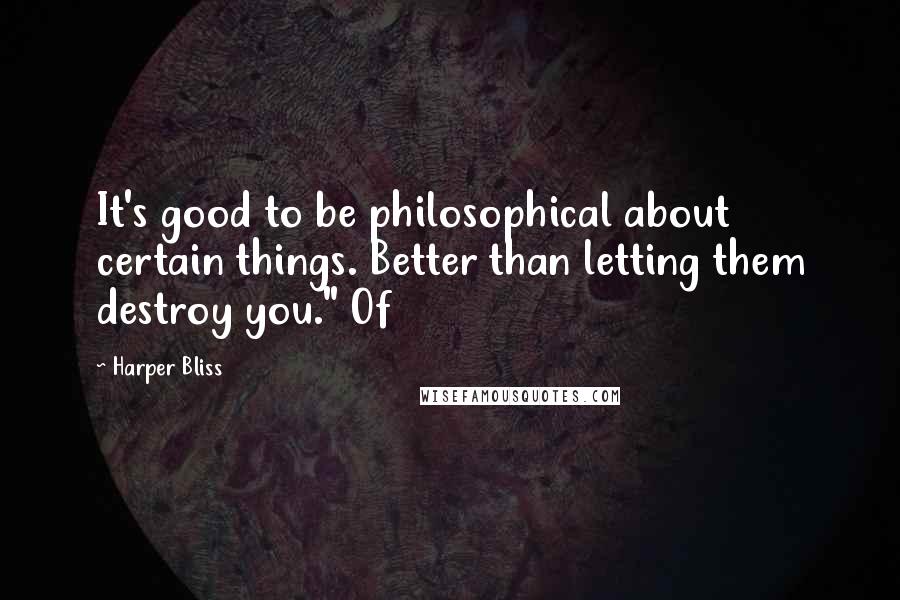 Harper Bliss Quotes: It's good to be philosophical about certain things. Better than letting them destroy you." Of