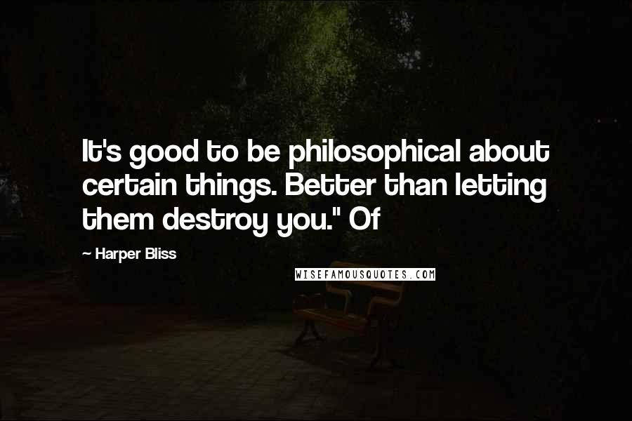 Harper Bliss Quotes: It's good to be philosophical about certain things. Better than letting them destroy you." Of