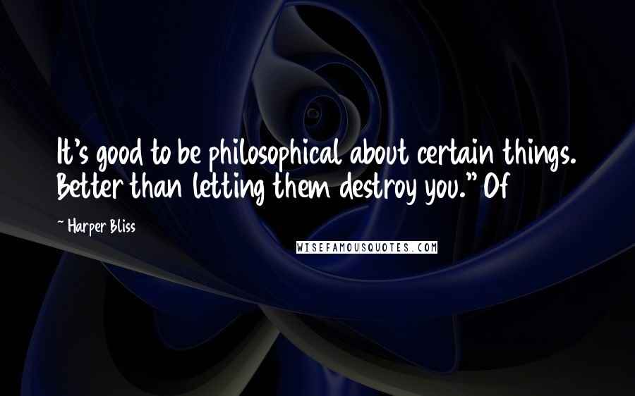 Harper Bliss Quotes: It's good to be philosophical about certain things. Better than letting them destroy you." Of