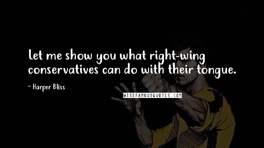 Harper Bliss Quotes: Let me show you what right-wing conservatives can do with their tongue.