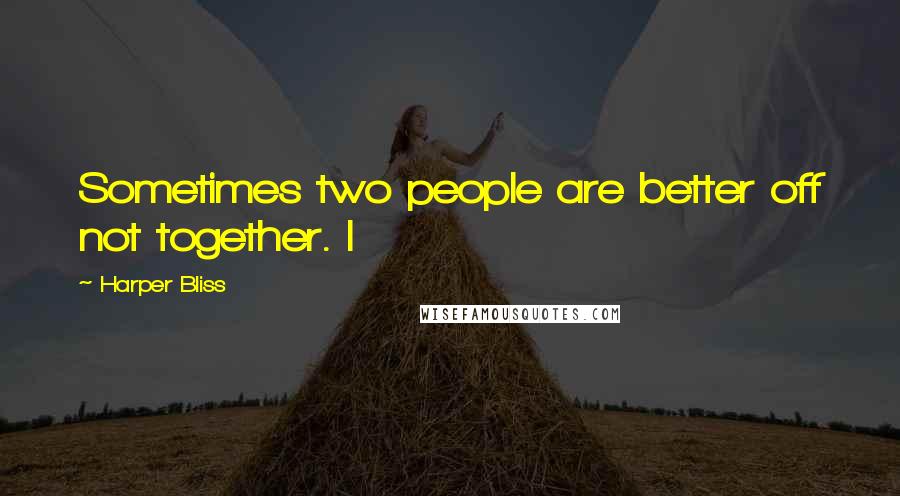 Harper Bliss Quotes: Sometimes two people are better off not together. I