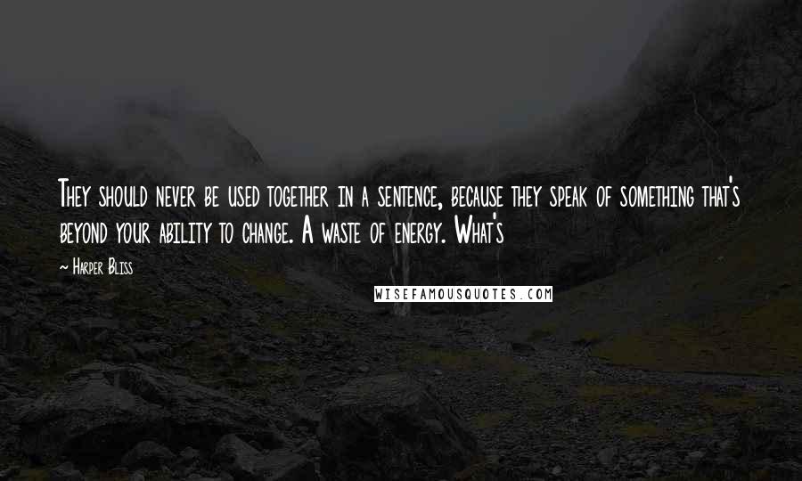 Harper Bliss Quotes: They should never be used together in a sentence, because they speak of something that's beyond your ability to change. A waste of energy. What's