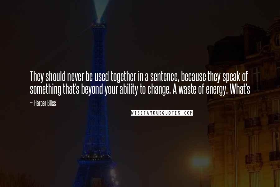 Harper Bliss Quotes: They should never be used together in a sentence, because they speak of something that's beyond your ability to change. A waste of energy. What's