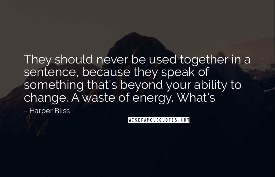 Harper Bliss Quotes: They should never be used together in a sentence, because they speak of something that's beyond your ability to change. A waste of energy. What's