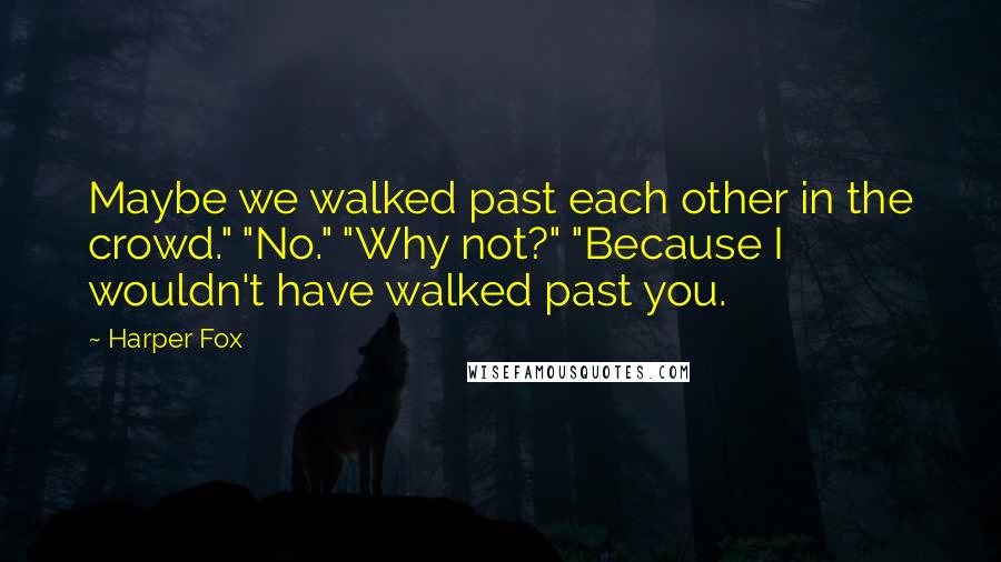 Harper Fox Quotes: Maybe we walked past each other in the crowd." "No." "Why not?" "Because I wouldn't have walked past you.