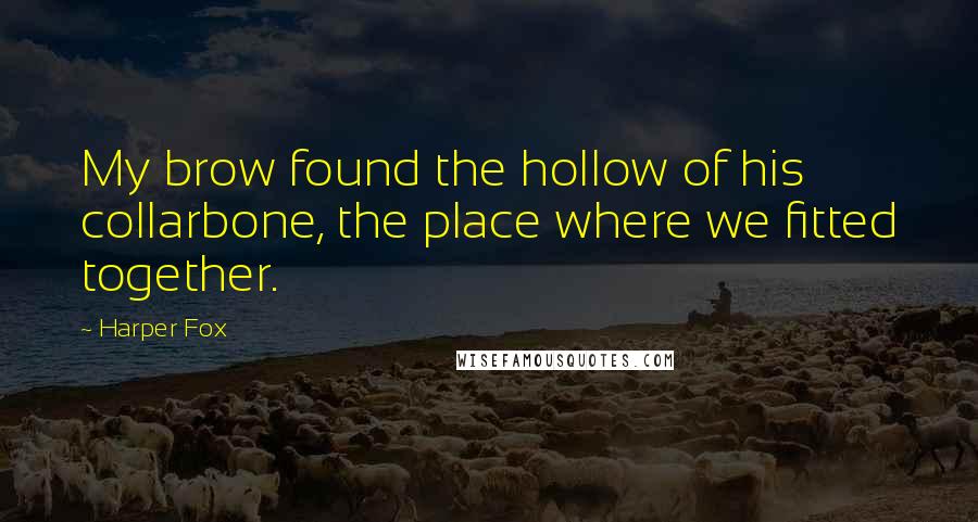 Harper Fox Quotes: My brow found the hollow of his collarbone, the place where we fitted together.