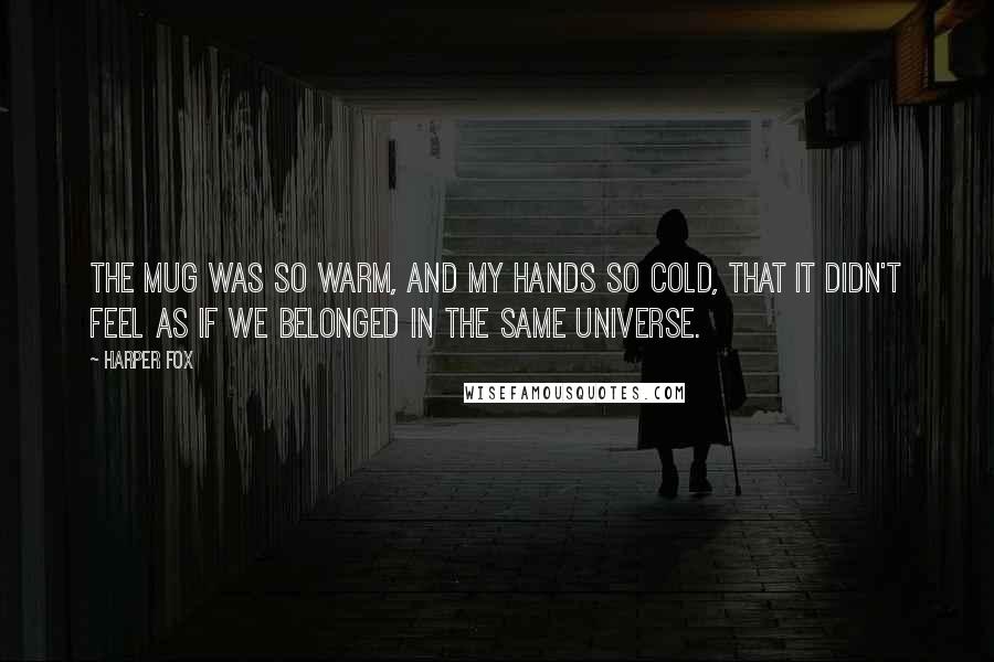 Harper Fox Quotes: The mug was so warm, and my hands so cold, that it didn't feel as if we belonged in the same universe.