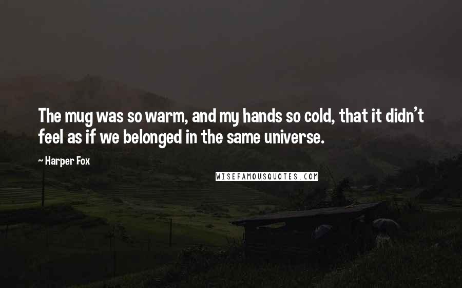 Harper Fox Quotes: The mug was so warm, and my hands so cold, that it didn't feel as if we belonged in the same universe.