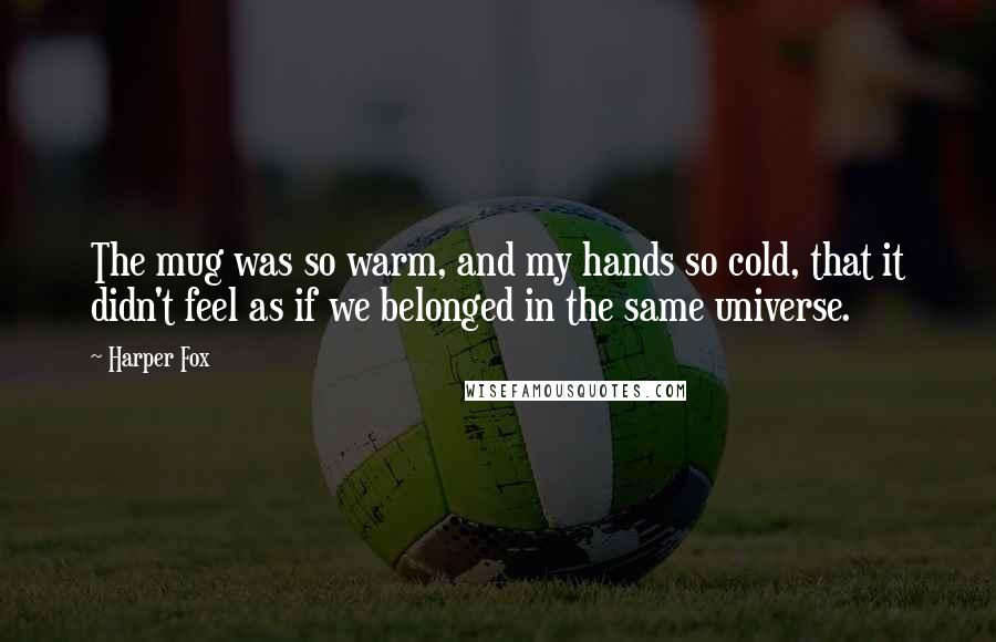 Harper Fox Quotes: The mug was so warm, and my hands so cold, that it didn't feel as if we belonged in the same universe.