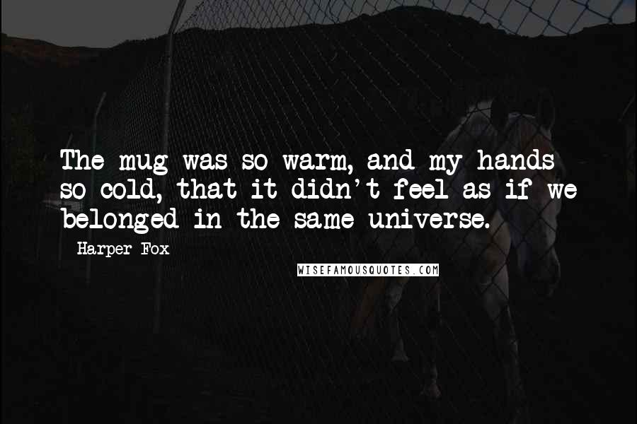 Harper Fox Quotes: The mug was so warm, and my hands so cold, that it didn't feel as if we belonged in the same universe.