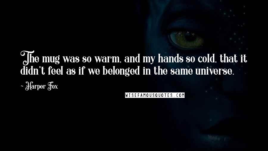 Harper Fox Quotes: The mug was so warm, and my hands so cold, that it didn't feel as if we belonged in the same universe.