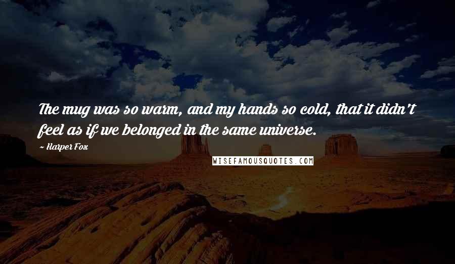 Harper Fox Quotes: The mug was so warm, and my hands so cold, that it didn't feel as if we belonged in the same universe.
