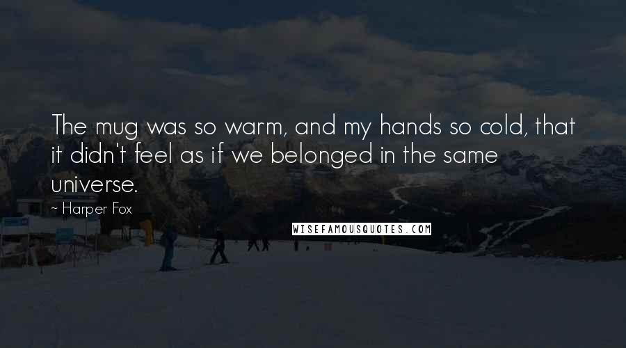 Harper Fox Quotes: The mug was so warm, and my hands so cold, that it didn't feel as if we belonged in the same universe.