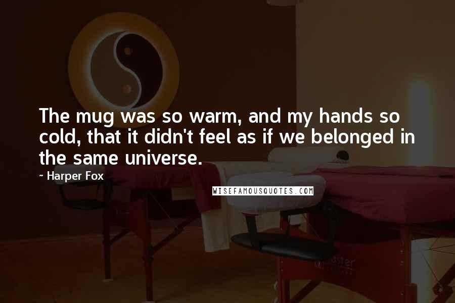 Harper Fox Quotes: The mug was so warm, and my hands so cold, that it didn't feel as if we belonged in the same universe.