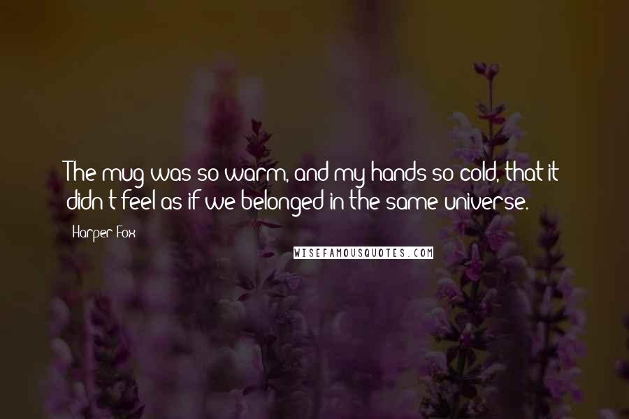 Harper Fox Quotes: The mug was so warm, and my hands so cold, that it didn't feel as if we belonged in the same universe.