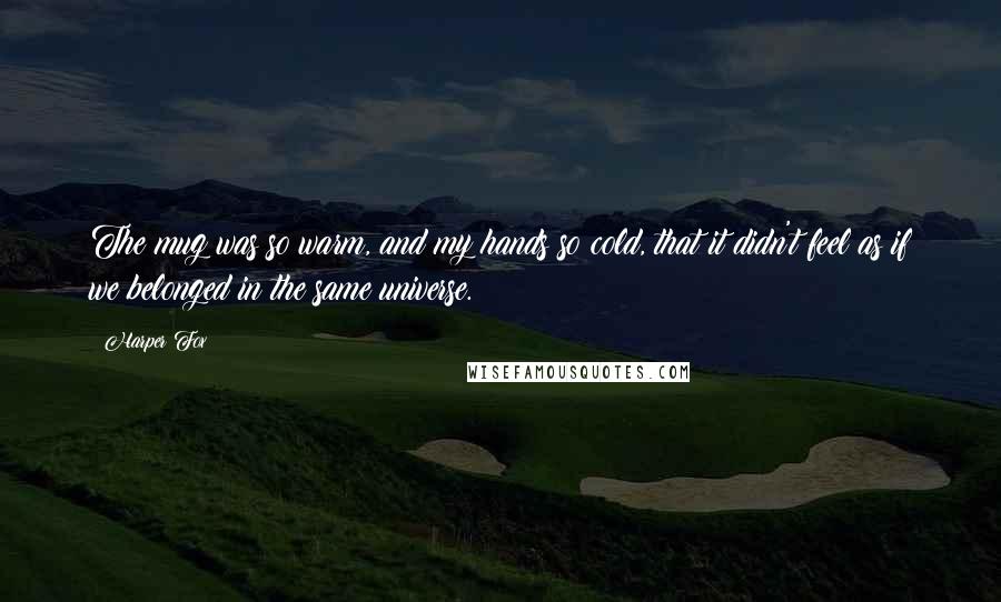 Harper Fox Quotes: The mug was so warm, and my hands so cold, that it didn't feel as if we belonged in the same universe.