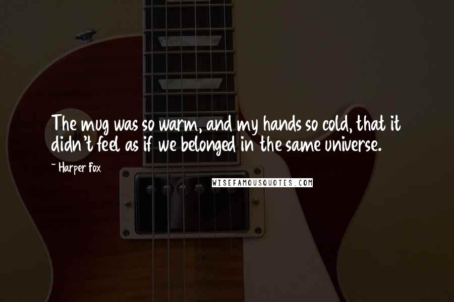 Harper Fox Quotes: The mug was so warm, and my hands so cold, that it didn't feel as if we belonged in the same universe.