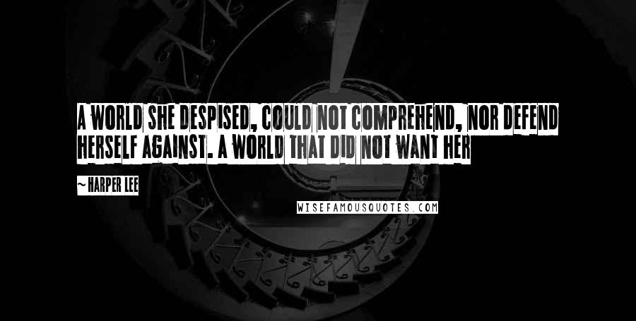 Harper Lee Quotes: A world she despised, could not comprehend, nor defend herself against. a world that did not want her