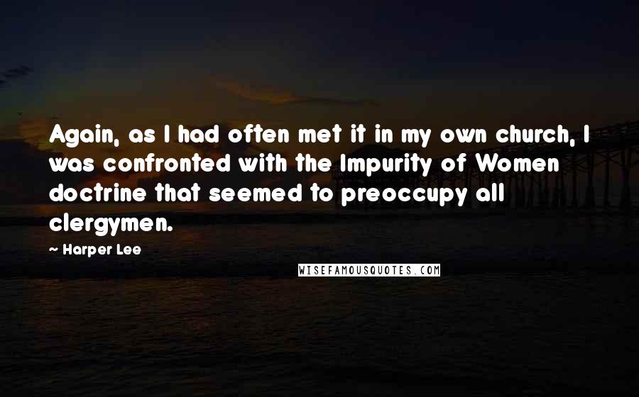 Harper Lee Quotes: Again, as I had often met it in my own church, I was confronted with the Impurity of Women doctrine that seemed to preoccupy all clergymen.