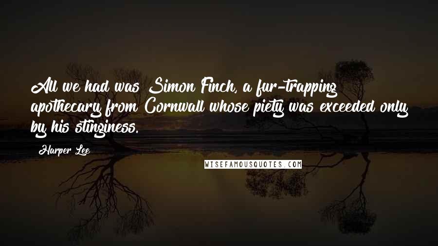 Harper Lee Quotes: All we had was Simon Finch, a fur-trapping apothecary from Cornwall whose piety was exceeded only by his stinginess.