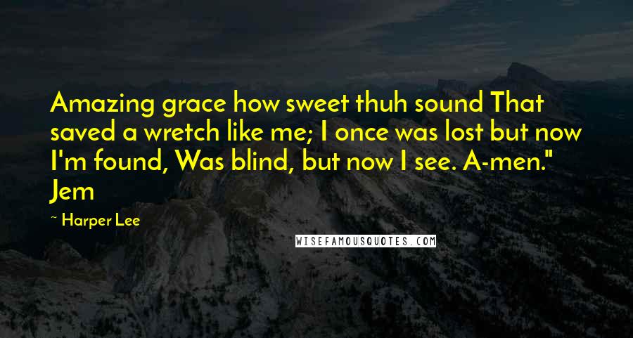 Harper Lee Quotes: Amazing grace how sweet thuh sound That saved a wretch like me; I once was lost but now I'm found, Was blind, but now I see. A-men." Jem