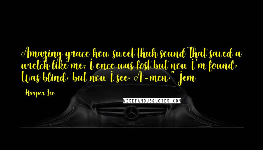 Harper Lee Quotes: Amazing grace how sweet thuh sound That saved a wretch like me; I once was lost but now I'm found, Was blind, but now I see. A-men." Jem